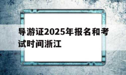 关于导游证2026年报名和考试时间浙江的信息