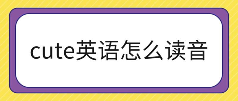 可爱的英文cute怎么读cute