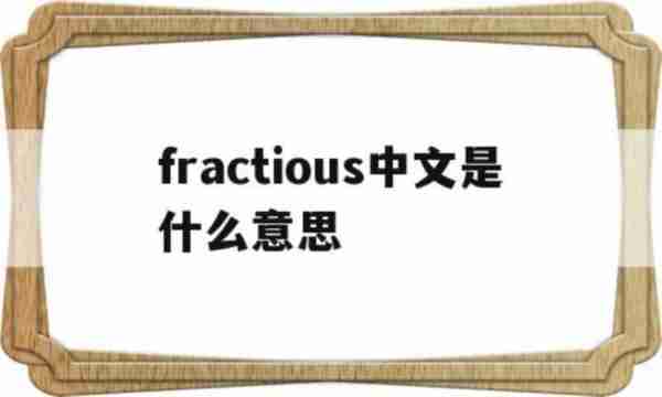 fractious中文是什么意思的简单介绍